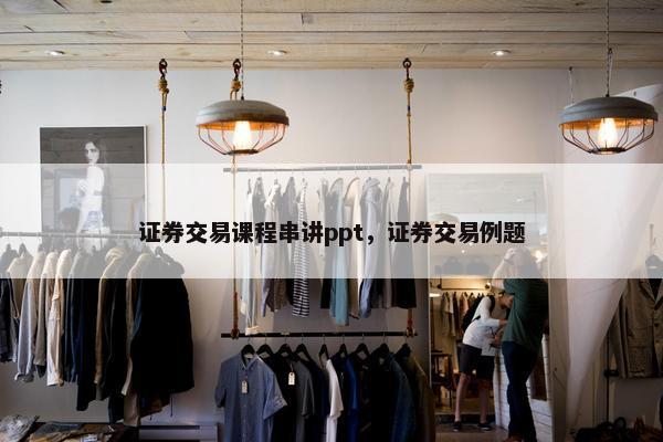 证券交易课程串讲ppt，证券交易例题