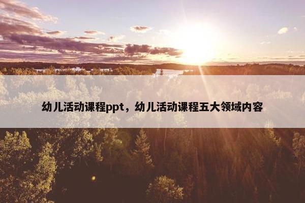 幼儿活动课程ppt，幼儿活动课程五大领域内容