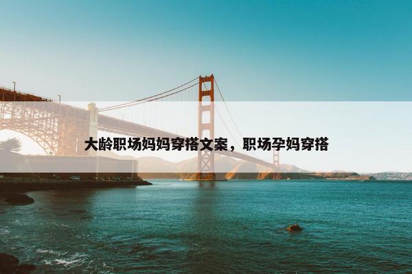 大龄职场妈妈穿搭文案，职场孕妈穿搭