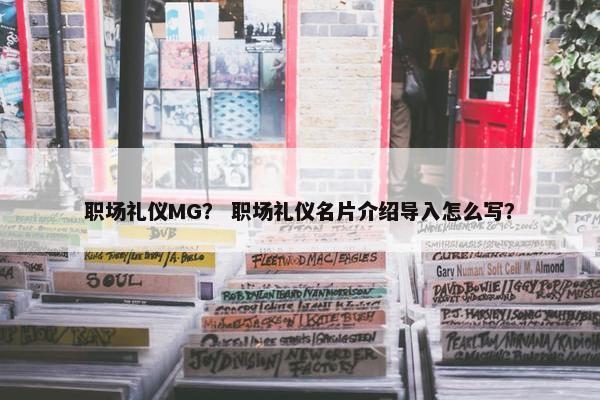 职场礼仪MG？ 职场礼仪名片介绍导入怎么写？