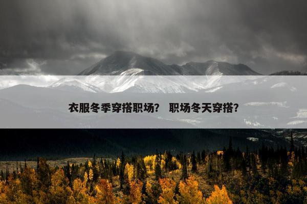 衣服冬季穿搭职场？ 职场冬天穿搭？