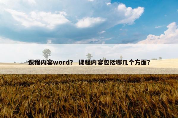 课程内容word？ 课程内容包括哪几个方面？
