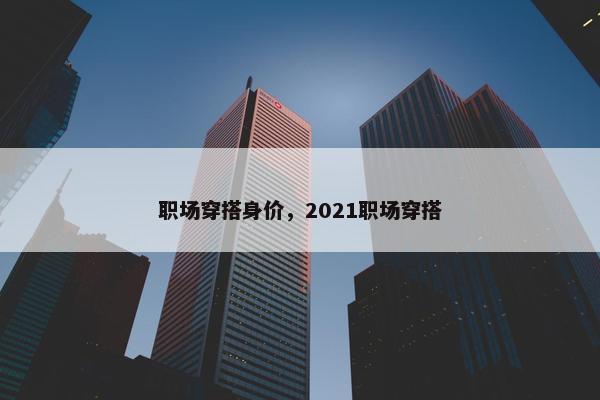 职场穿搭身价，2021职场穿搭