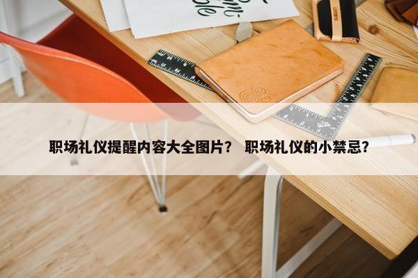 职场礼仪提醒内容大全图片？ 职场礼仪的小禁忌？