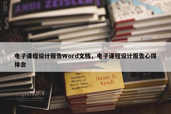 电子课程设计报告Word文档，电子课程设计报告心得体会