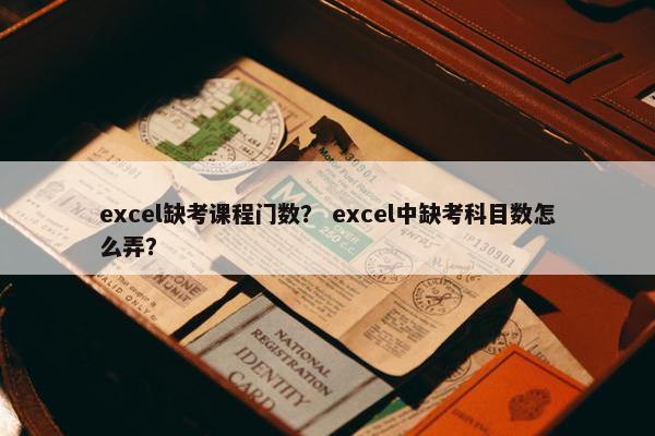 excel缺考课程门数？ excel中缺考科目数怎么弄？