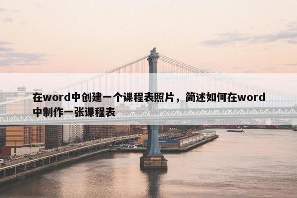在word中创建一个课程表照片，简述如何在word中制作一张课程表