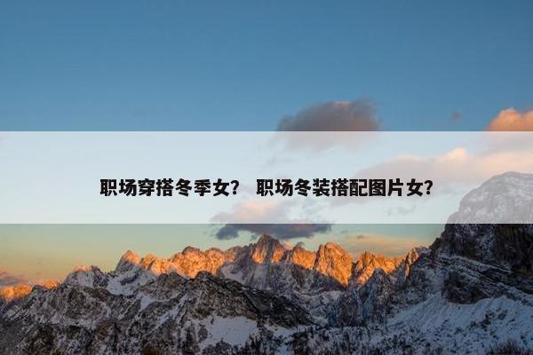 职场穿搭冬季女？ 职场冬装搭配图片女？