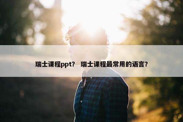 瑞士课程ppt？ 瑞士课程最常用的语言？