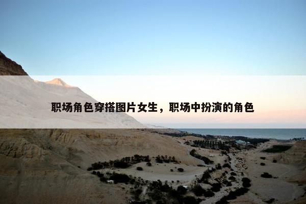职场角色穿搭图片女生，职场中扮演的角色