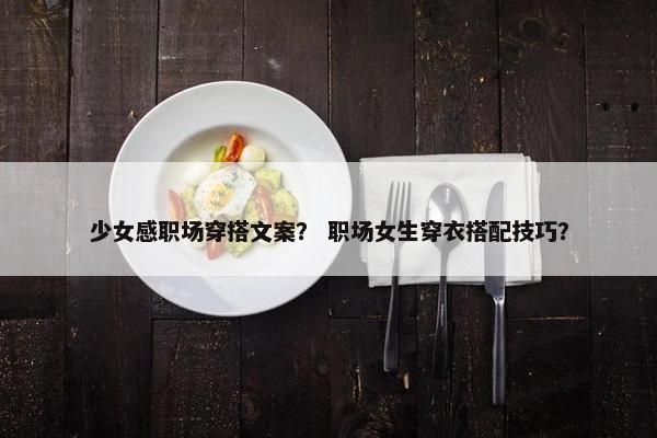 少女感职场穿搭文案？ 职场女生穿衣搭配技巧？