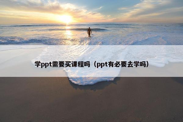 学ppt需要买课程吗（ppt有必要去学吗）