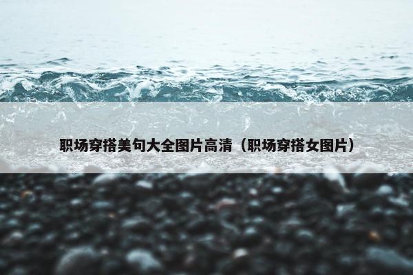 职场穿搭美句大全图片高清（职场穿搭女图片）