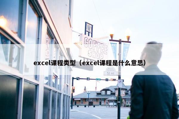 excel课程类型（excel课程是什么意思）