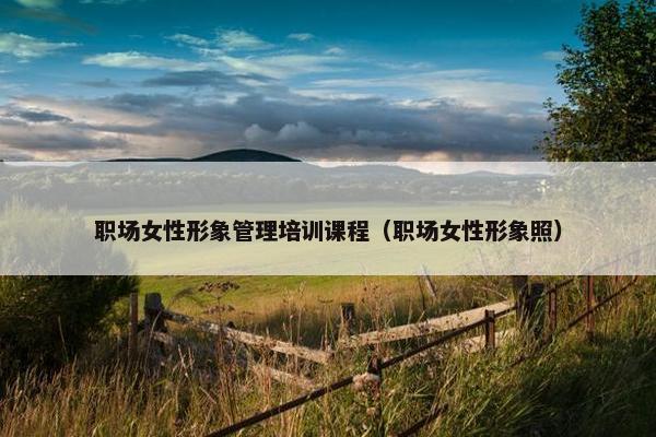 职场女性形象管理培训课程（职场女性形象照）