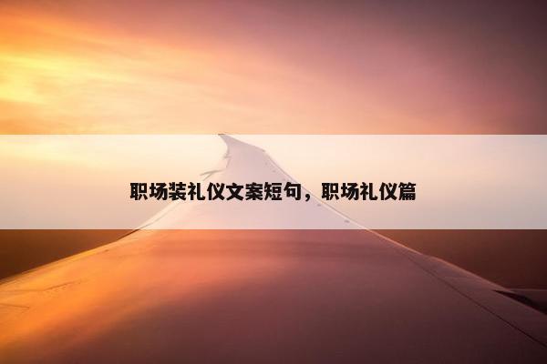 职场装礼仪文案短句，职场礼仪篇