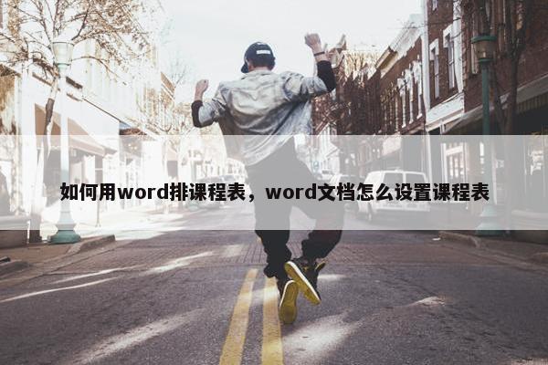 如何用word排课程表，word文档怎么设置课程表