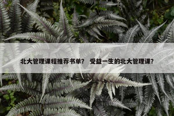 北大管理课程推荐书单？ 受益一生的北大管理课？