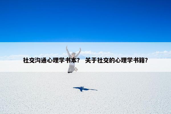 社交沟通心理学书本？ 关于社交的心理学书籍？