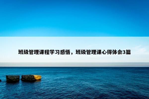班级管理课程学习感悟，班级管理课心得体会3篇