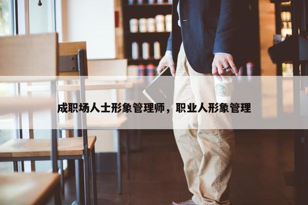 成职场人士形象管理师，职业人形象管理