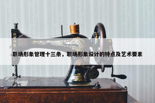 职场形象管理十三条，职场形象设计的特点及艺术要素