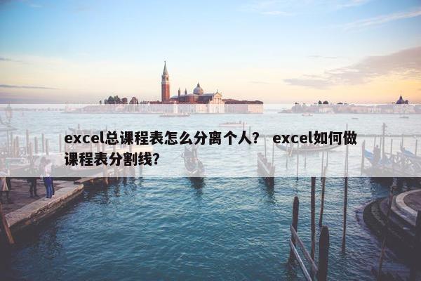 excel总课程表怎么分离个人？ excel如何做课程表分割线？