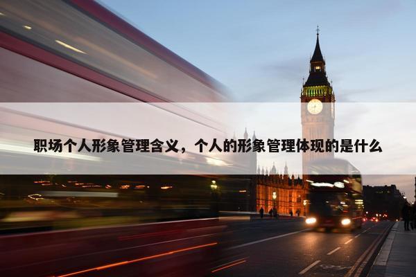 职场个人形象管理含义，个人的形象管理体现的是什么