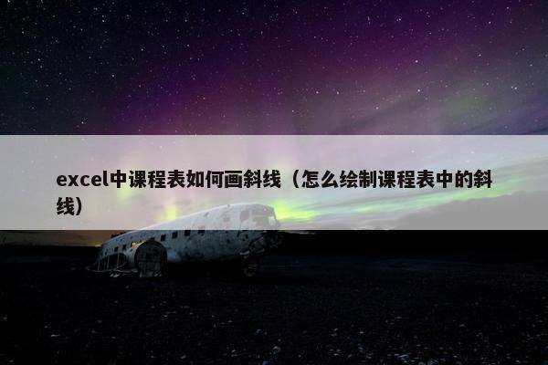 excel中课程表如何画斜线（怎么绘制课程表中的斜线）