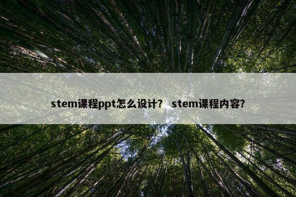 stem课程ppt怎么设计？ stem课程内容？