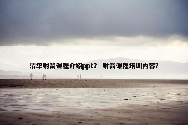 清华射箭课程介绍ppt？ 射箭课程培训内容？