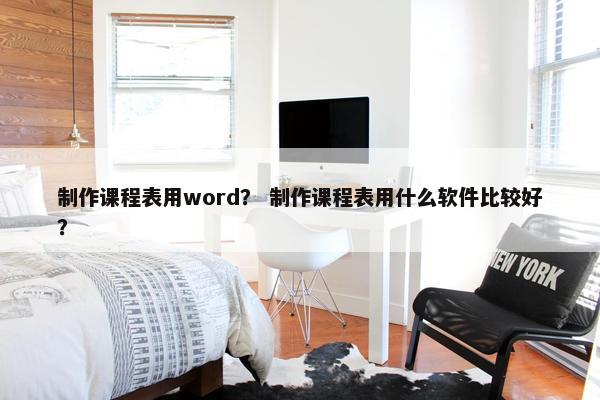 制作课程表用word？ 制作课程表用什么软件比较好？