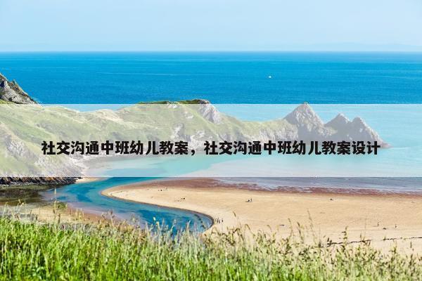 社交沟通中班幼儿教案，社交沟通中班幼儿教案设计