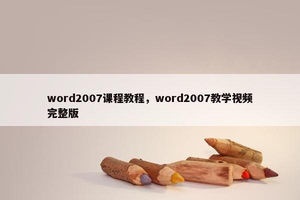 word2007课程教程，word2007教学视频完整版