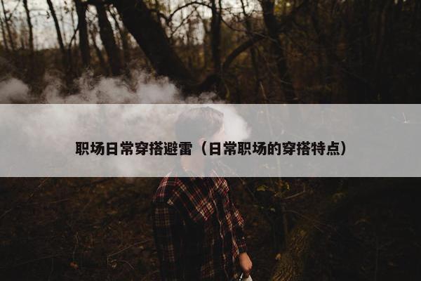 职场日常穿搭避雷（日常职场的穿搭特点）