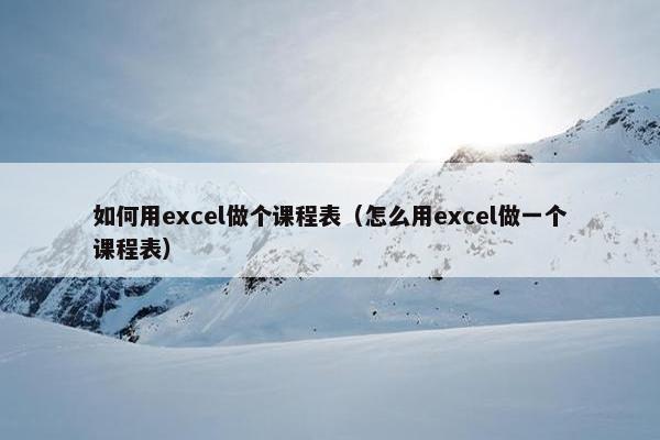 如何用excel做个课程表（怎么用excel做一个课程表）