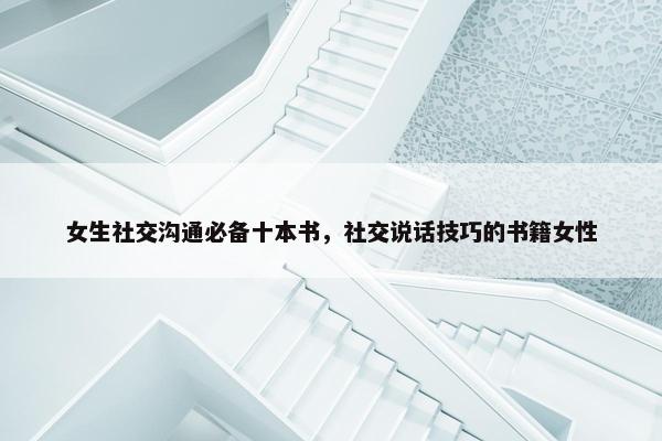 女生社交沟通必备十本书，社交说话技巧的书籍女性