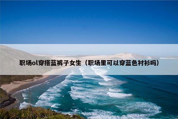 职场ol穿搭蓝裤子女生（职场里可以穿蓝色衬衫吗）