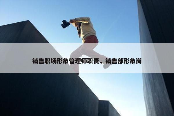 销售职场形象管理师职责，销售部形象岗