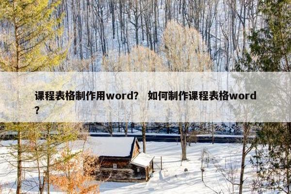 课程表格制作用word？ 如何制作课程表格word？