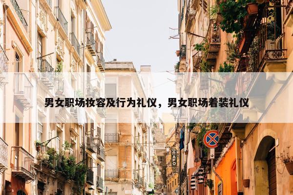 男女职场妆容及行为礼仪，男女职场着装礼仪