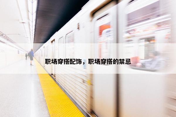 职场穿搭配饰，职场穿搭的禁忌