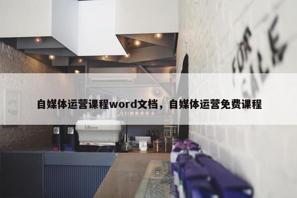 自媒体运营课程word文档，自媒体运营免费课程