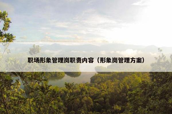 职场形象管理岗职责内容（形象岗管理方案）