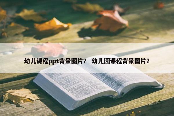 幼儿课程ppt背景图片？ 幼儿园课程背景图片？