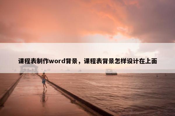 课程表制作word背景，课程表背景怎样设计在上面