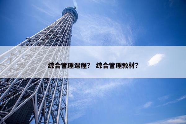 综合管理课程？ 综合管理教材？