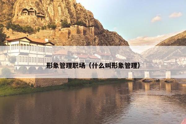 形象管理职场（什么叫形象管理）