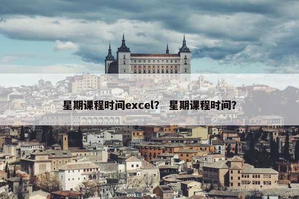 星期课程时间excel？ 星期课程时间？