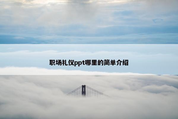 职场礼仪ppt哪里的简单介绍